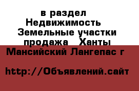  в раздел : Недвижимость » Земельные участки продажа . Ханты-Мансийский,Лангепас г.